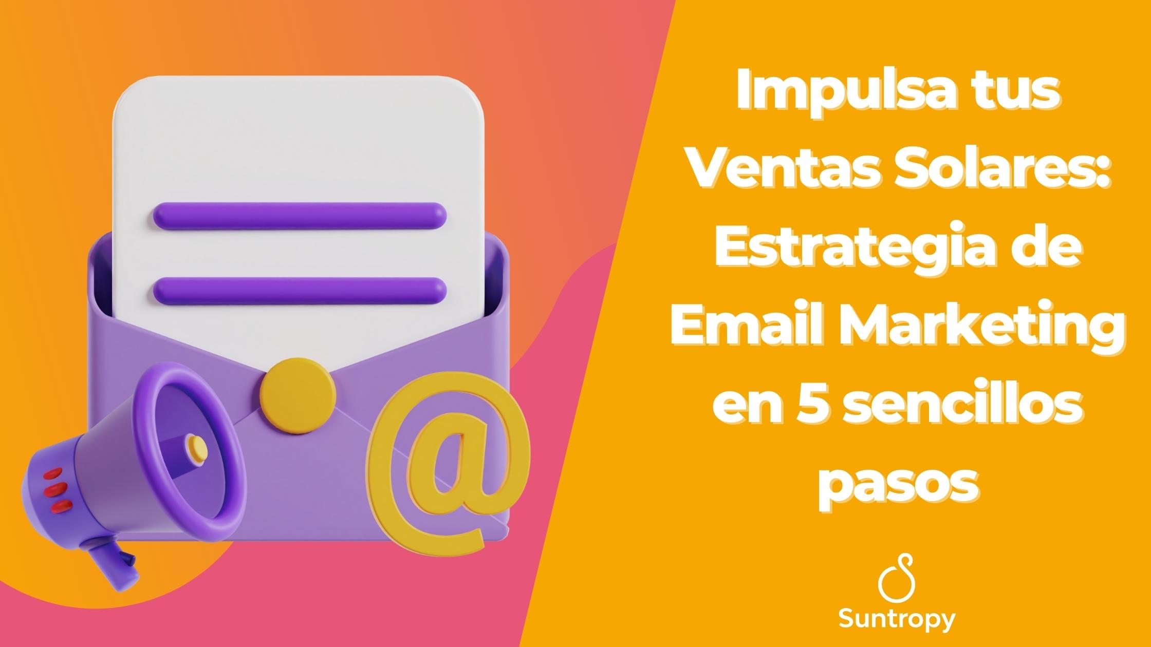 Impulsa tus Ventas Solares: Estrategia de Email Marketing en 5 sencillos pasos